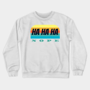 Ha Ha Ha  nope Crewneck Sweatshirt